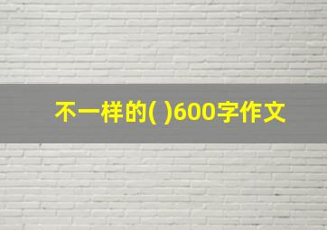 不一样的( )600字作文